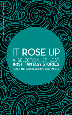 It Rose Up: A Selection of Lost Irish Fantasy Stories - Fennell, Jack (Editor)