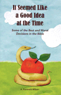 It Seemed Like a Good Idea at the Time: Some of the Best and Worst Decisions in the Bible - Wilson, A Kenneth