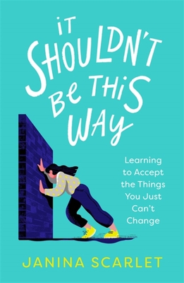 It Shouldn't Be This Way: Learning to Accept the Things You Just Can't Change - Scarlet, Janina, Dr.