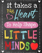 It takes a big heart to help shape little minds: Teacher Notebook, Journal or Planner for Teacher Gift, Thank You Gift to Show Your Gratitude During Teacher Appreciation Week