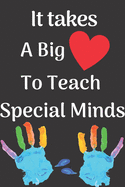 It Takes A Big Heart To Teach Special Minds: Valentines Day Teacher Gift Journal Notebook for Special Education, Autism, Special Needs Teachers, Assistant, Counselors, Aides, and Valentine's Day Party.