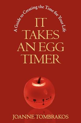 It Takes An Egg Timer: A Guide To Creating The Time For Your Life - Tombrakos, Joanne