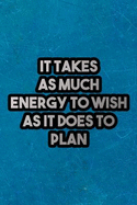 It Takes as Much Energy to Wish as It Does to Plan: Nice Blank Lined Notebook Journal Diary