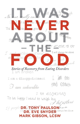 It Was Never About the Food: Stories of Recovery from Eating Disorders - Paulson, Tony, Dr., and Snyder, Eve, Dr., and Gibson Lcsw, Mark