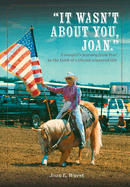 It Wasn't about You, Joan: A Cowgirl's Journey from Insecurity to Security, from Selfishness to Selflessness, from Fear to Faith