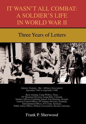 It Wasn't All Combat: A Soldier's Life in World War II: Three Years of Letters - Sherwood, Frank P