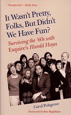 It Wasn't Pretty, Folks, But Didn't We Have Fun?: Surviving the '60s with Esquire's Harold Hayes - Polsgrove, Carol, and Bagdikian, Ben H (Foreword by)