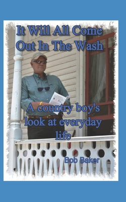 It Will All Come Out in the Wash: A country boy's look at everyday life - Baker, Jill (Photographer), and Baker, Bob