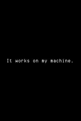 It Works On My Machine: Funny Developer Notebook Gift Idea For Programmer - 120 Pages (6" x 9") Hilarious Gag Present - Life, Hack