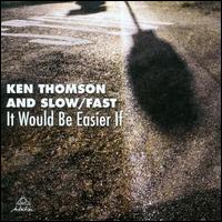 It Would Be Easier If - Ken Thomson & Slow/Fast