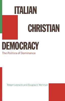 Italian Christian Democracy: The Politics of Dominance - Leonardi, Robert, and Wertman, Douglas A