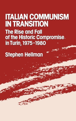 Italian Communism in Transition: The Rise and Fall of the Historic Compromise in Turin, 1975-1980 - Hellman, Stephen