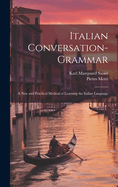 Italian Conversation-Grammar: A New and Practical Method of Learning the Italian Language