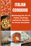 Italian Cookbook: Mastering the Art of Italian Cooking: Authentic Recipes for Every Occasion