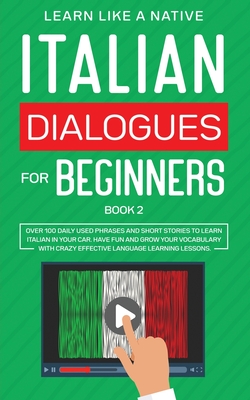 Italian Dialogues for Beginners Book 2: Over 100 Daily Used Phrases and Short Stories to Learn Italian in Your Car. Have Fun and Grow Your Vocabulary with Crazy Effective Language Learning Lessons - Learn Like a Native