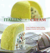 Italian Ice Cream: Gelato, Sorbetto, Granita, Semifreddi