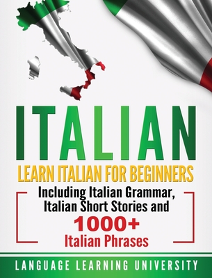 Italian: Learn Italian For Beginners Including Italian Grammar, Italian Short Stories and 1000+ Italian Phrases - University, Language Learning
