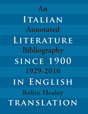 Italian Literature Since 1900 in English Translation: An Annotated Bibliography, 1929-2016 - Healey, Robin