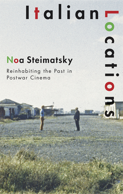 Italian Locations: Reinhabiting the Past in Postwar Cinema - Steimatsky, Noa