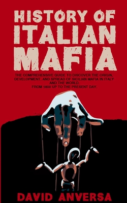 Italian Mafia History: The definitive guide to discover the origin, development, and spread of Sicilian Mafia (Cosa Nostra) and affiliate in Italy and the world. From 1800 up to the present day. - Anversa, David