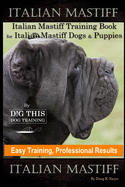 Italian Mastiff, Italian Mastiff Training Book for Italian Mastiff Dogs & Puppies, By D!G THIS DOG Training, Easy Training, Professional Results, Italian Mastiff