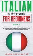 Italian Short Stories for Beginners Book 5: Over 100 Dialogues and Daily Used Phrases to Learn Italian in Your Car. Have Fun & Grow Your Vocabulary, with Crazy Effective Language Learning Lessons