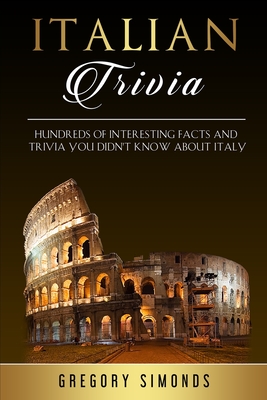 Italian Trivia: Hundreds of Interesting Facts and Trivia You Didn't Know About Italy - Simonds, Gregory