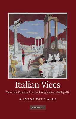 Italian Vices: Nation and Character from the Risorgimento to the Republic - Patriarca, Silvana