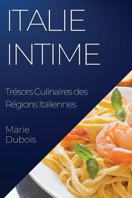 Italie Intime: Tr?sors Culinaires des R?gions Italiennes - DuBois, Marie