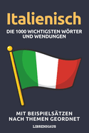 Italienisch - Die 1000 Wichtigsten Wrter und Wendungen: Neue Vokabeln mit Beispielstzen lernen - Wortschatz geordnet nach Themen - fr Anfnger (A1/A2)