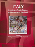 Italy Investment, Trade Strategy and Agreements Handbook Volume 1 Strategic Information and Developments