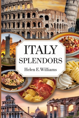 Italy Splendors: Your Passport to captivating Landscapes, Culinary Delights, and Cultural Marvels - Williams, Helen E