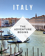 Italy - The Adventure Begins: Trip Planner & Travel Journal Notebook To Plan Your Next Vacation In Detail Including Itinerary, Checklists, Calendar, Flight, Hotels & more