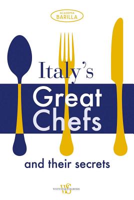 Italy's Great Chefs and Their Secrets - Academia Barilla, and Batali, Mario (Introduction by), and Bartolotta, Paul (Introduction by)