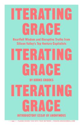 Iterating Grace: Heartfelt Wisdom and Disruptive Truths from Silicon Valley's Top Venture Capitalists - Crooks, Koons, and Anonymous