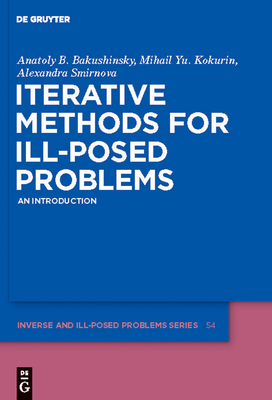 Iterative Methods for Ill-Posed Problems: An Introduction - Bakushinsky, Anatoly B., and Kokurin, Mihail Yu., and Smirnova, Alexandra