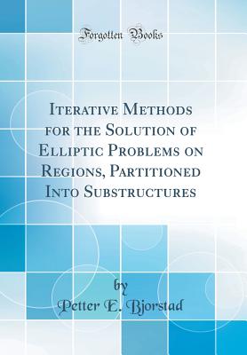 Iterative Methods for the Solution of Elliptic Problems on Regions, Partitioned Into Substructures (Classic Reprint) - Bjorstad, Petter E