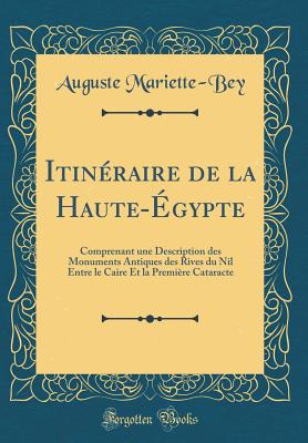 Itineraire de la Haute-Egypte: Comprenant Une Description Des Monuments Antiques Des Rives Du Nil Entre Le Caire Et La Premiere Cataracte (Classic Reprint) - Mariette-Bey, Auguste