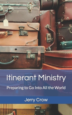 Itinerant Ministry: Preparing to Go Into All the World - Crow, Jerry