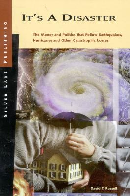 It's a Disaster: The Money and Politics That Follow Earthquakes, Hurricanes and Other Catastrophic Losses - Russell, David T