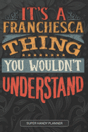 It's A Franchesca Thing You Wouldn't Understand: Franchesca Name Planner With Notebook Journal Calendar Personal Goals Password Manager & Much More, Perfect Gift For Franchesca