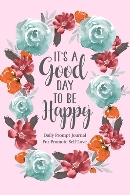 It's a Good Day to be Happy: Daily Prompt Journal for Promote Self-Love, Self Care Prompt Journal - Paperland