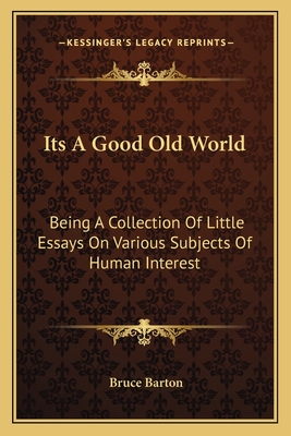 Its a Good Old World: Being a Collection of Little Essays on Various Subjects of Human Interest - Barton, Bruce