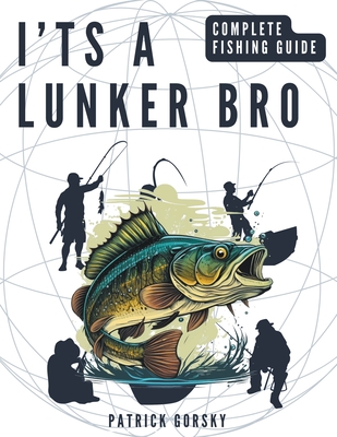 I'ts a Lunker Bro - Complete Fishing Guide - Gorsky, Patrick