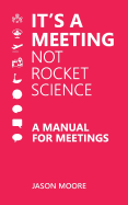 It's a Meeting Not Rocket Science: A Manual for Meetings