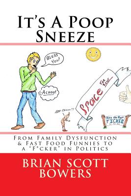 It's A Poop Sneeze: From Family Dysfunction & Fast Food Funnies to a "F*cker" in Politics - Bowers, Brian Scott, and Bowers, Kimberly Dawn (Editor)