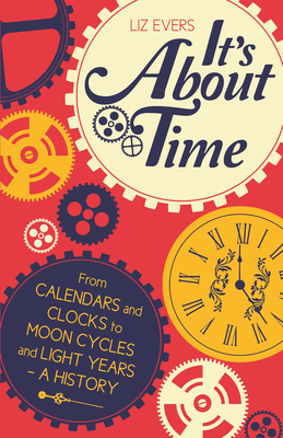 It's About Time: From Calendars and Clocks to Moon Cycles and Light Years - a History - Evers, Liz