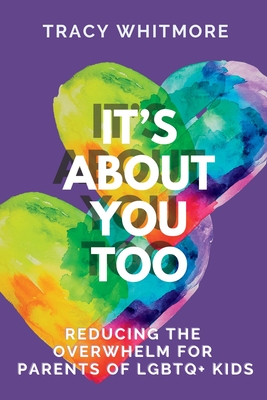 It's About You Too: Reducing the Overwhelm for Parents of LGBTQ+ Kids - Whitmore, Tracy L