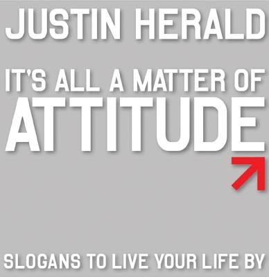 It's All a Matter of Attitude: Slogans to Live Your Life by - Herald, Justin