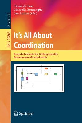 It's All about Coordination: Essays to Celebrate the Lifelong Scientific Achievements of Farhad Arbab - de Boer, Frank (Editor), and Bonsangue, Marcello (Editor), and Rutten, Jan (Editor)